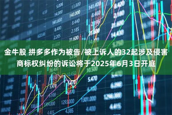 金牛股 拼多多作为被告/被上诉人的32起涉及侵害商标权纠纷的诉讼将于2025年6月3日开庭