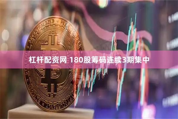 杠杆配资网 180股筹码连续3期集中